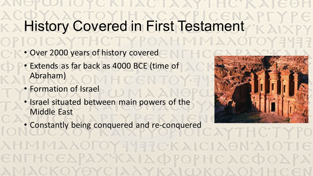 History Covered in First Testament Over 2000 years of history covered Extends as far back as 4000 BCE (time of Abraham) Formation of Israel Israel situated between main powers of the Middle East Constantly being conquered and re-conquered