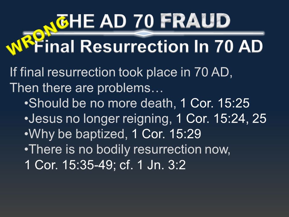 If final resurrection took place in 70 AD, Then there are problems… Should be no more death, 1 Cor.