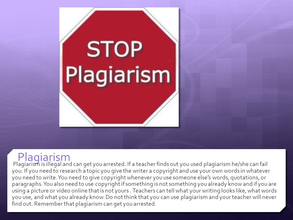 Plagiarism Plagiarism is illegal and can get you arrested.