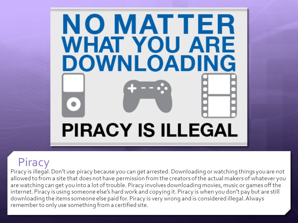 Piracy Piracy is illegal. Don’t use piracy because you can get arrested.