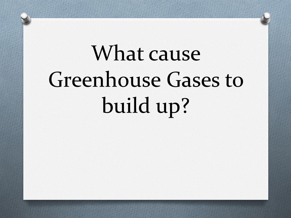 What cause Greenhouse Gases to build up