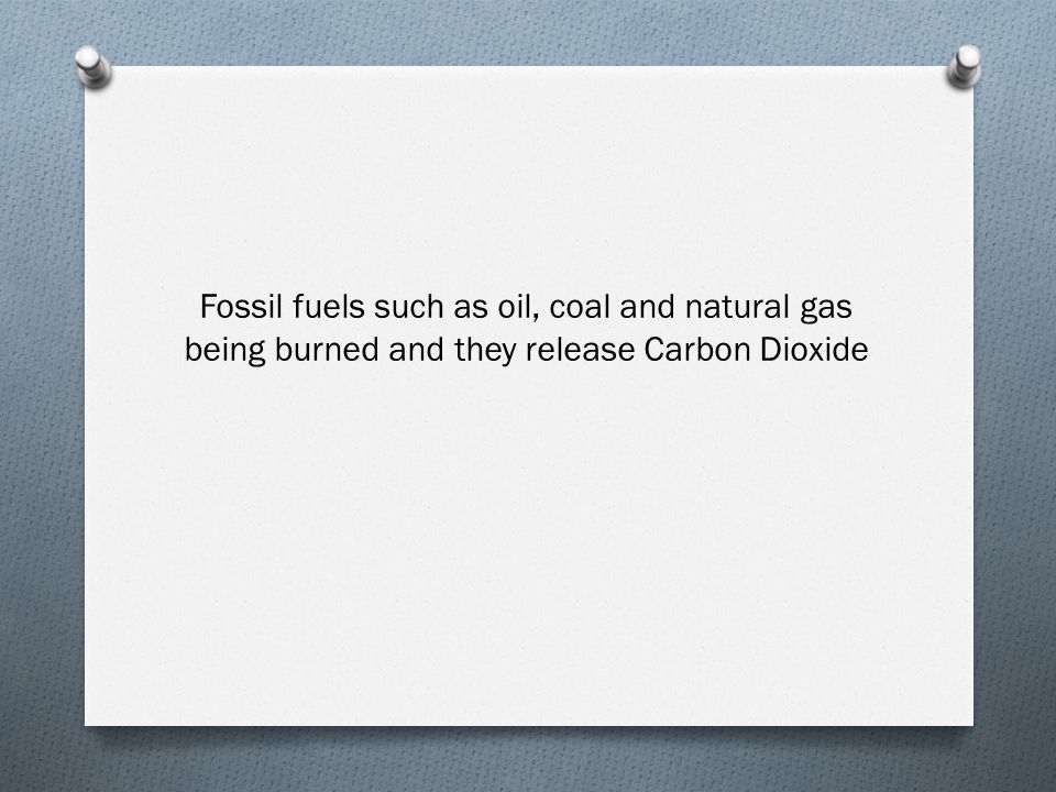 Fossil fuels such as oil, coal and natural gas being burned and they release Carbon Dioxide