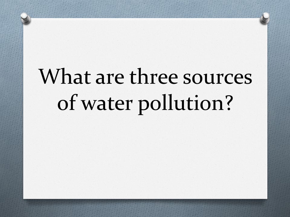 What are three sources of water pollution