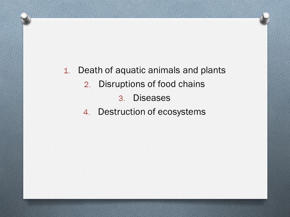 1. Death of aquatic animals and plants 2. Disruptions of food chains 3.
