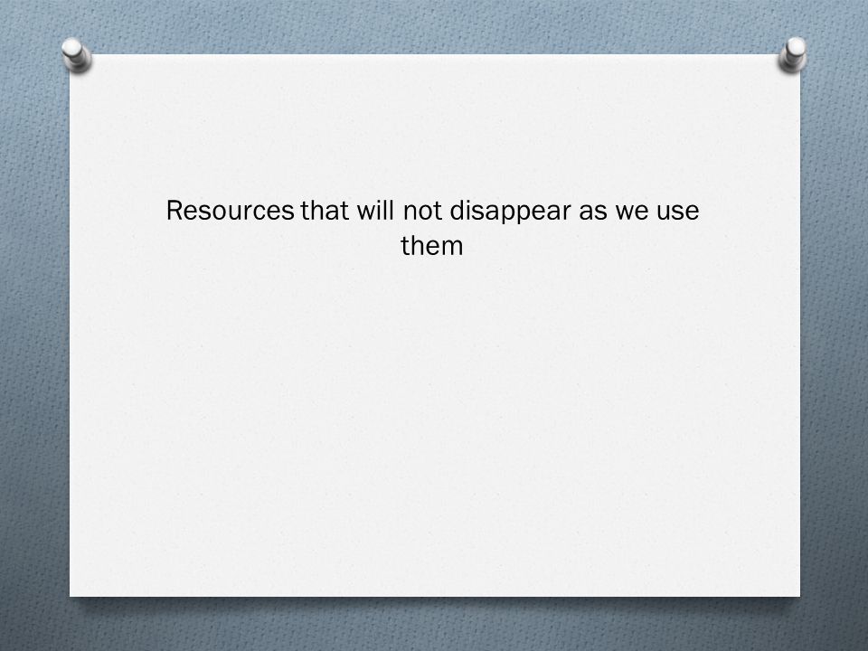Resources that will not disappear as we use them