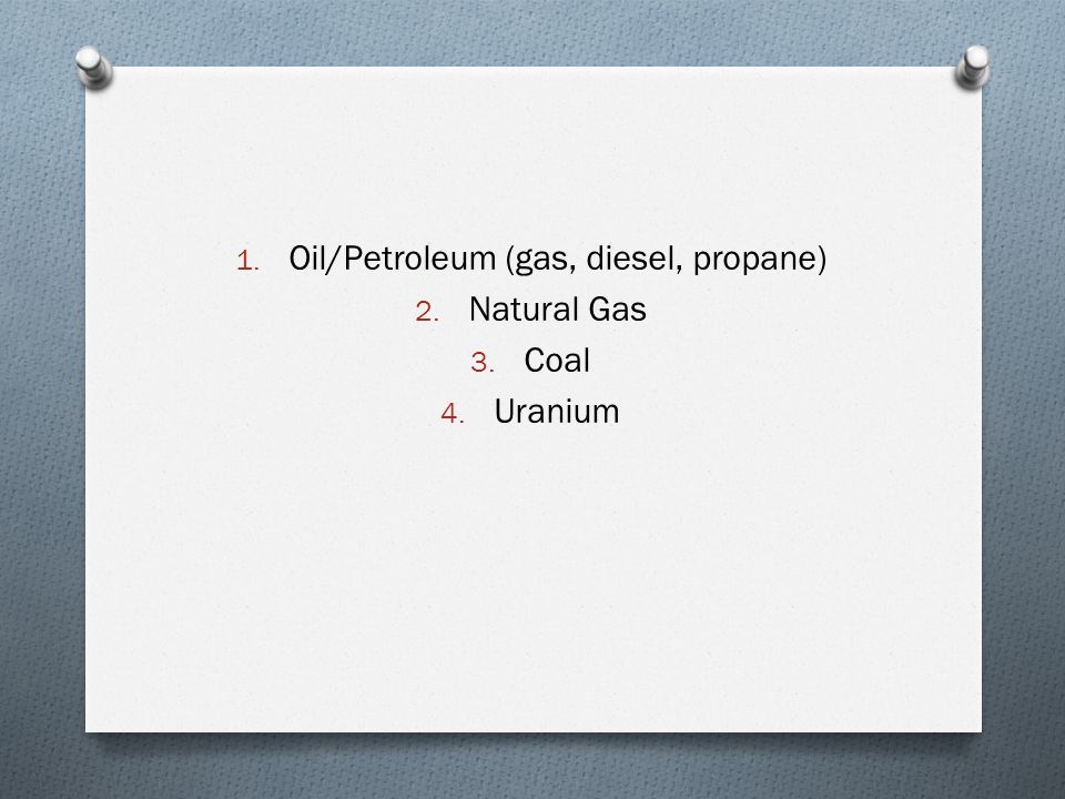 1. Oil/Petroleum (gas, diesel, propane) 2. Natural Gas 3. Coal 4. Uranium