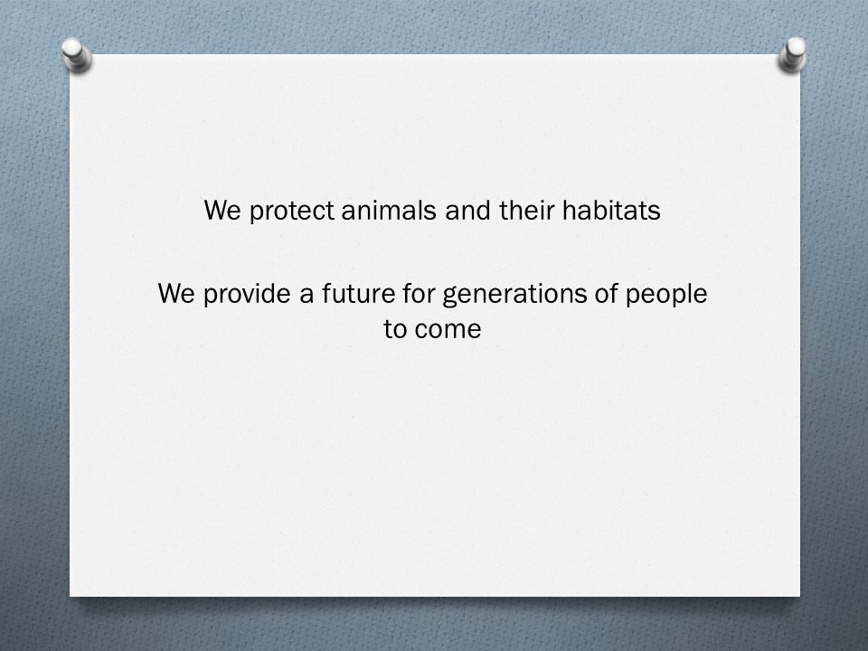 We protect animals and their habitats We provide a future for generations of people to come