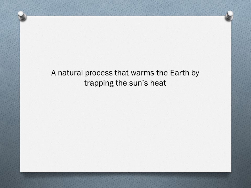 A natural process that warms the Earth by trapping the sun’s heat