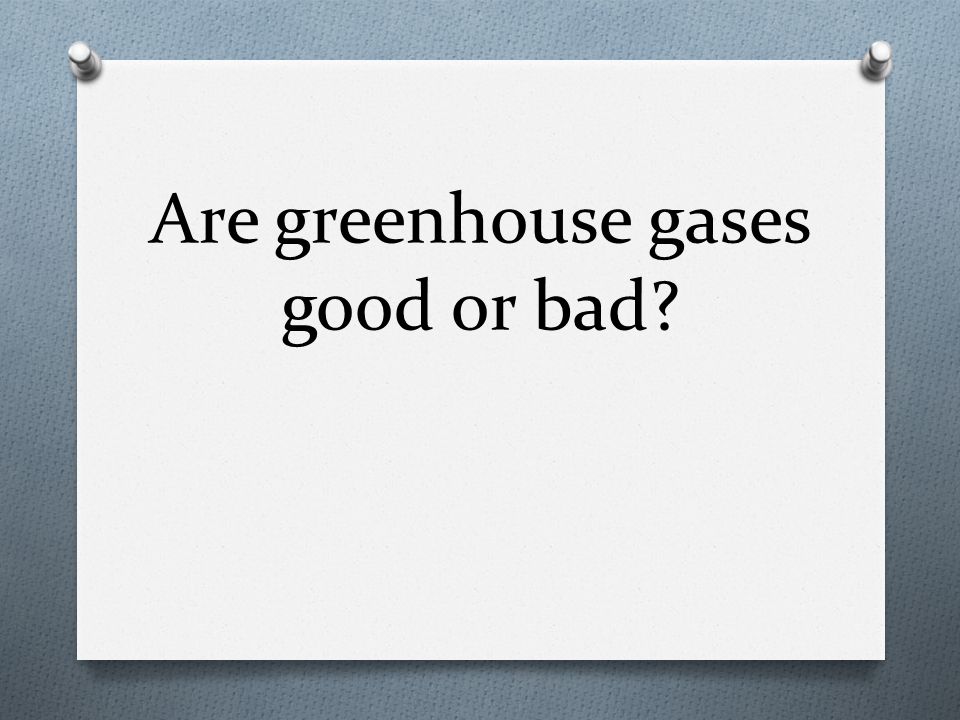 Are greenhouse gases good or bad