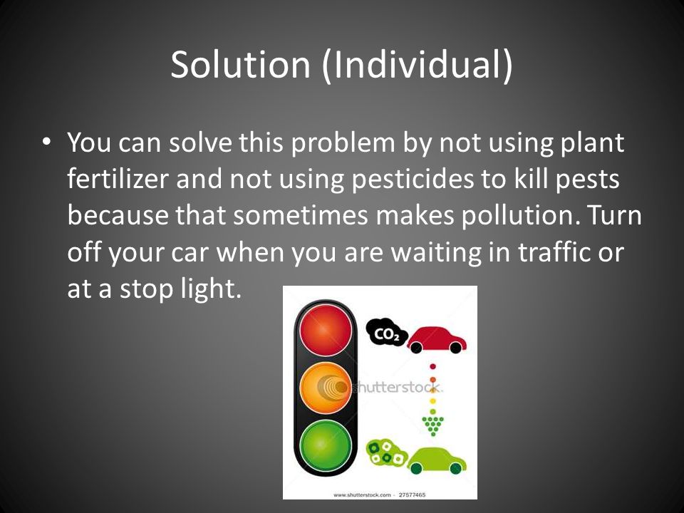 Solution (Individual) You can solve this problem by not using plant fertilizer and not using pesticides to kill pests because that sometimes makes pollution.