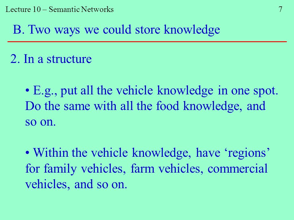 Lecture 10 – Semantic Networks 7 B. Two ways we could store knowledge 2.