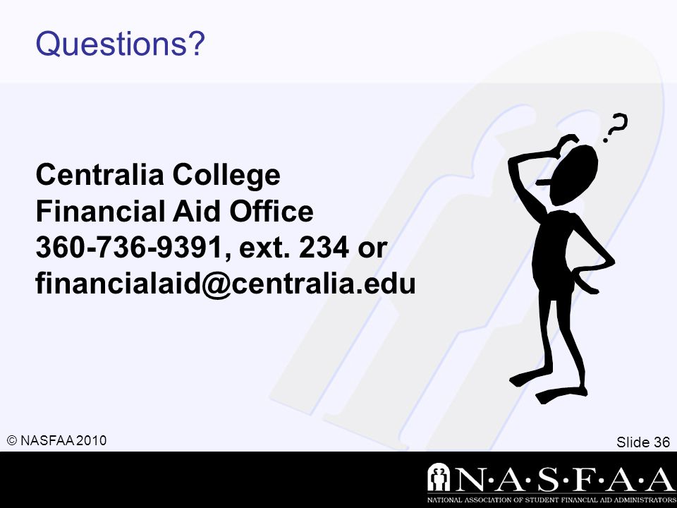Slide 36 © NASFAA 2010 Questions. Centralia College Financial Aid Office , ext.