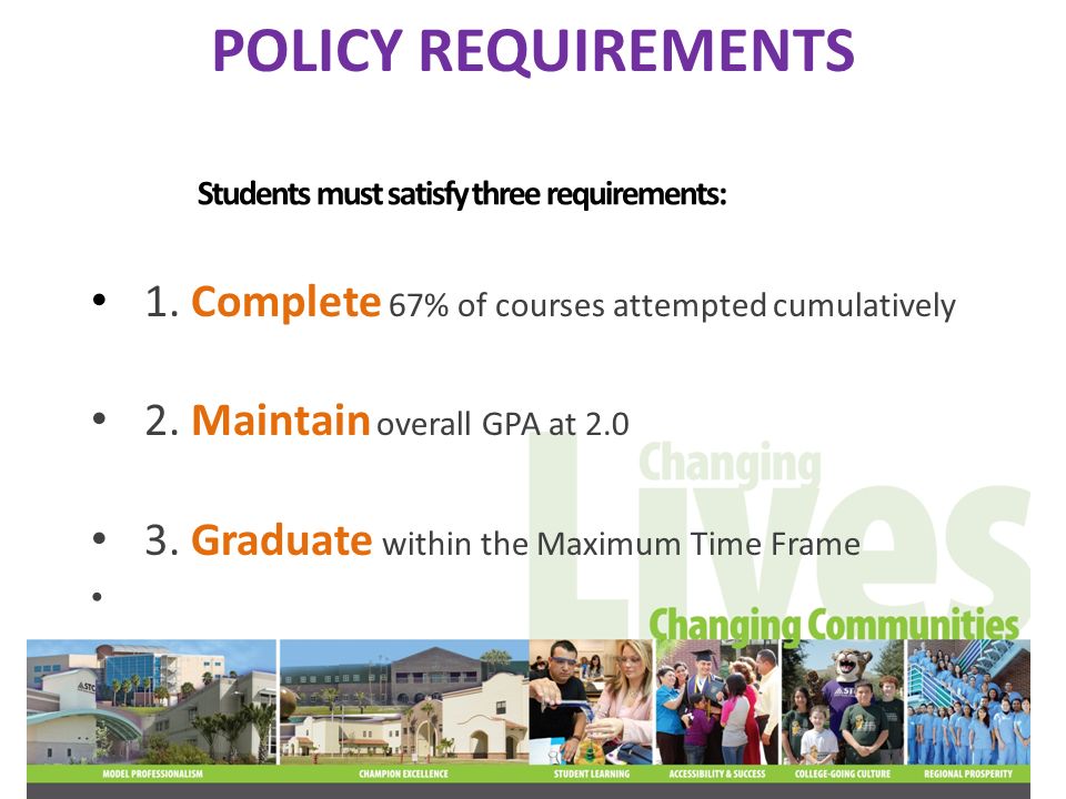 POLICY REQUIREMENTS 1. Complete 67% of courses attempted cumulatively 2.