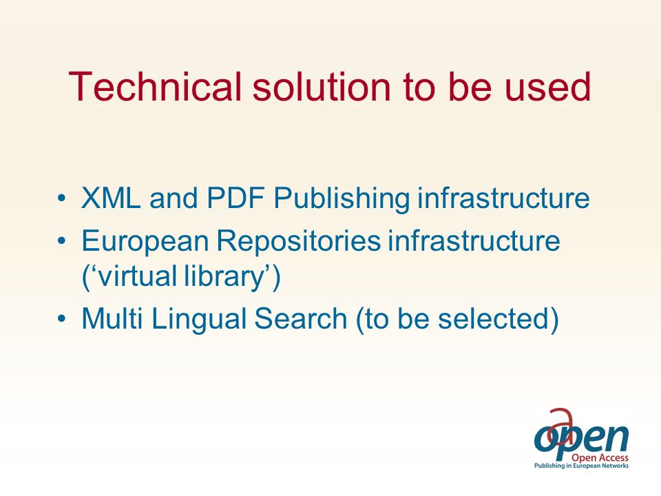 Technical solution to be used XML and PDF Publishing infrastructure European Repositories infrastructure (‘virtual library’) Multi Lingual Search (to be selected)
