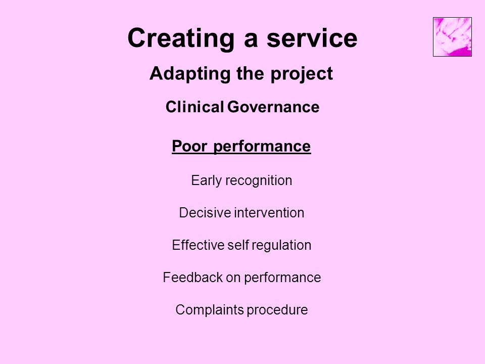 Creating a service Adapting the project Clinical Governance Poor performance Early recognition Decisive intervention Effective self regulation Feedback on performance Complaints procedure