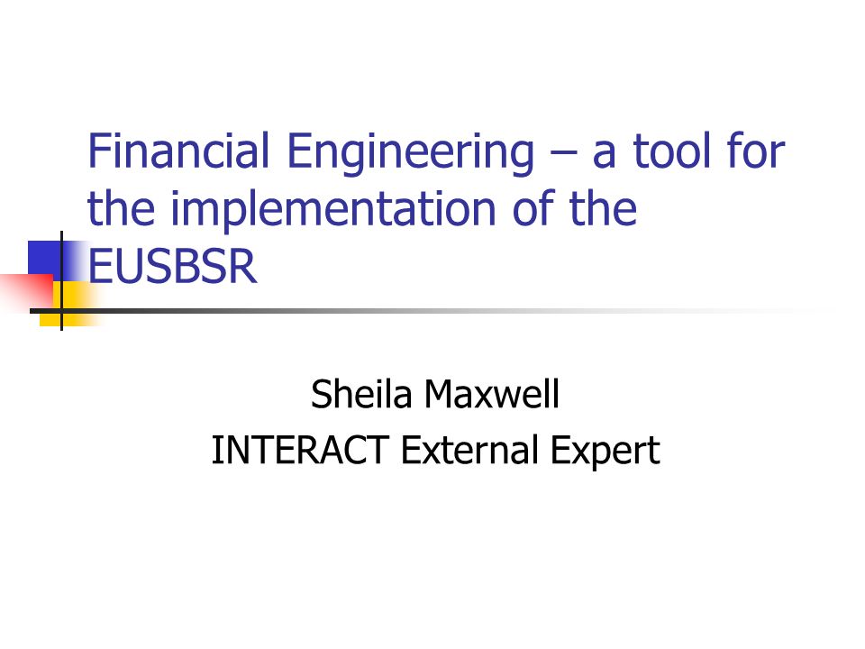 Financial Engineering – a tool for the implementation of the EUSBSR Sheila Maxwell INTERACT External Expert