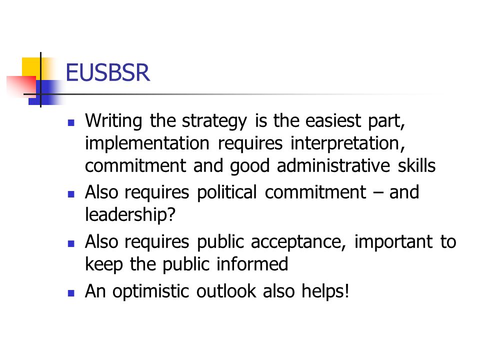 EUSBSR Writing the strategy is the easiest part, implementation requires interpretation, commitment and good administrative skills Also requires political commitment – and leadership.