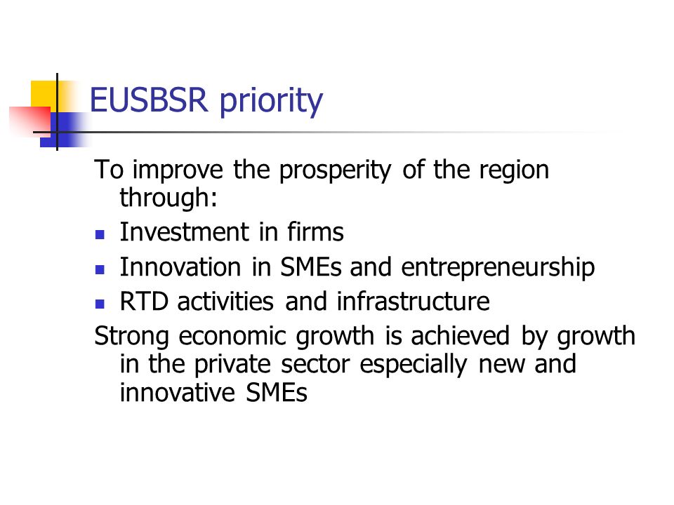 EUSBSR priority To improve the prosperity of the region through: Investment in firms Innovation in SMEs and entrepreneurship RTD activities and infrastructure Strong economic growth is achieved by growth in the private sector especially new and innovative SMEs