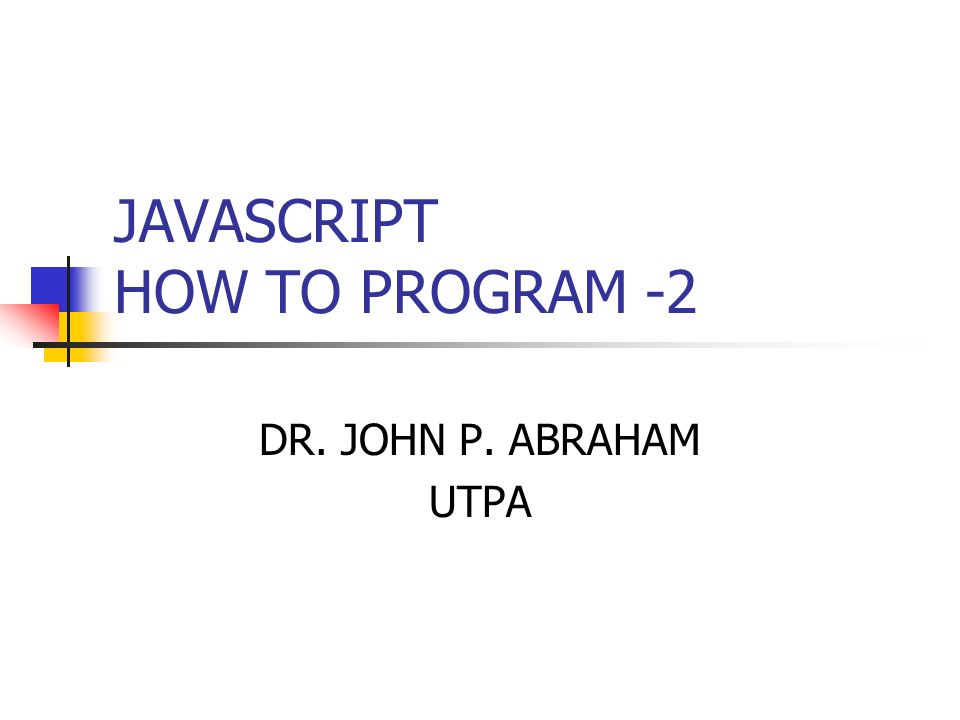 JAVASCRIPT HOW TO PROGRAM -2 DR. JOHN P. ABRAHAM UTPA