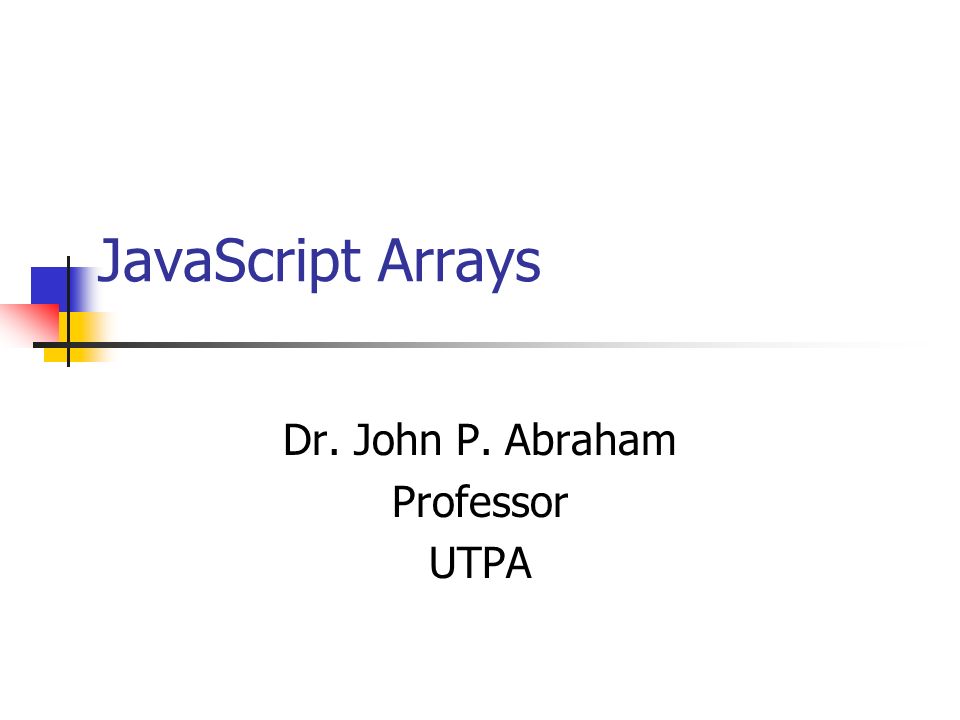 JavaScript Arrays Dr. John P. Abraham Professor UTPA