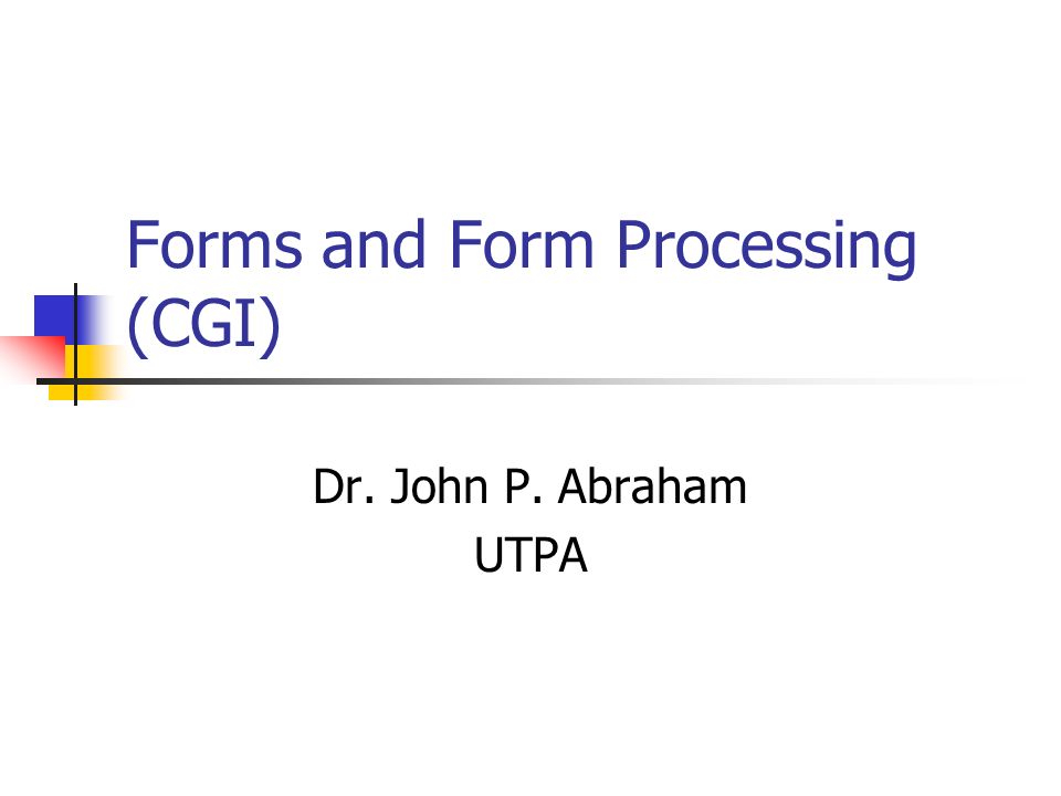 Forms and Form Processing (CGI) Dr. John P. Abraham UTPA