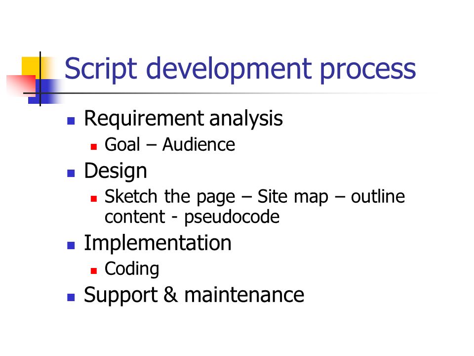 Script development process Requirement analysis Goal – Audience Design Sketch the page – Site map – outline content - pseudocode Implementation Coding Support & maintenance