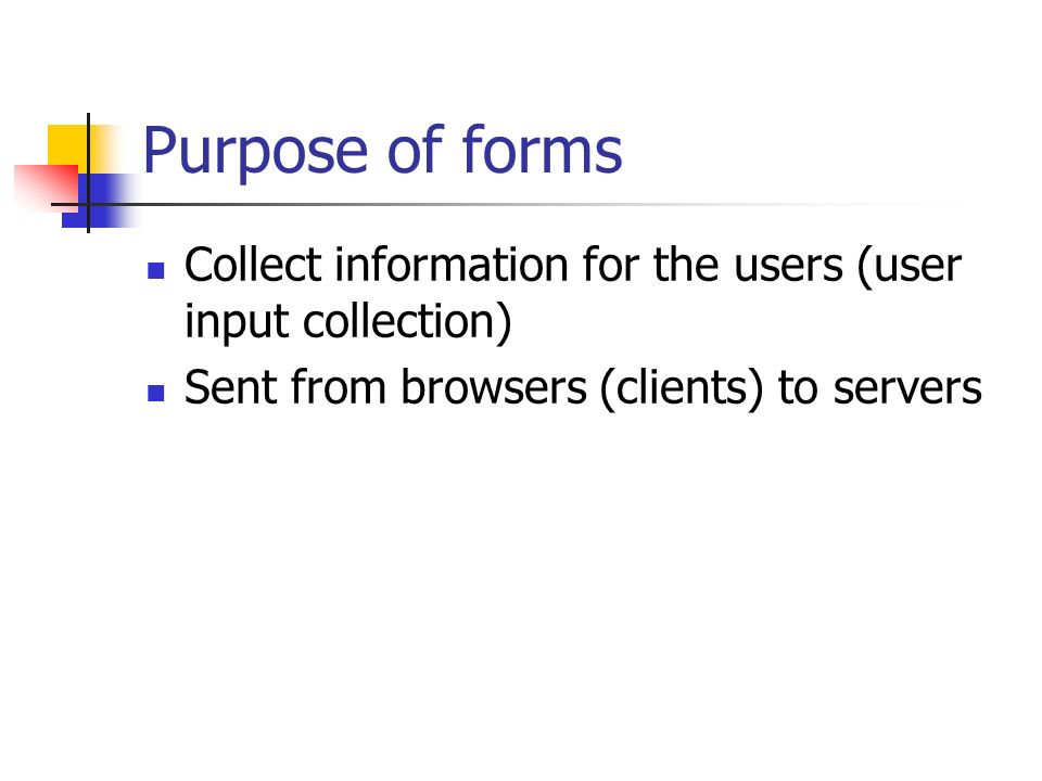 Purpose of forms Collect information for the users (user input collection) Sent from browsers (clients) to servers