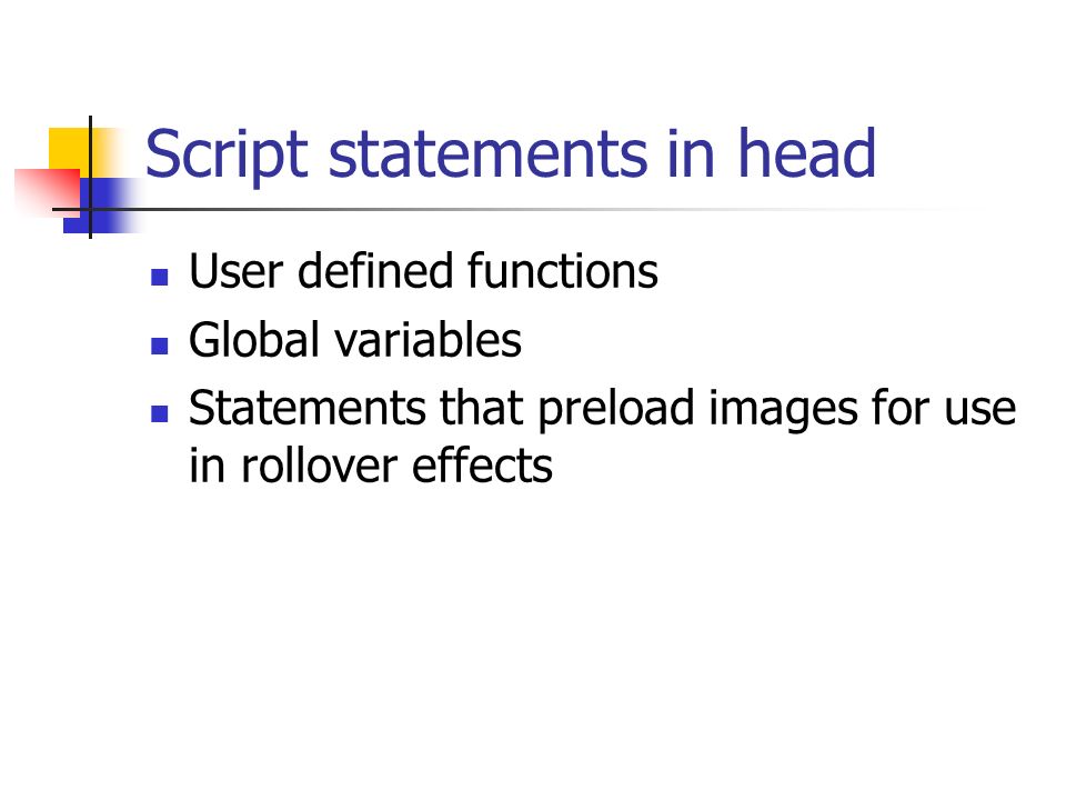 Script statements in head User defined functions Global variables Statements that preload images for use in rollover effects