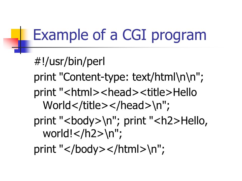 Example of a CGI program #!/usr/bin/perl print Content-type: text/html\n\n ; print Hello World \n ; print \n ; print Hello, world.