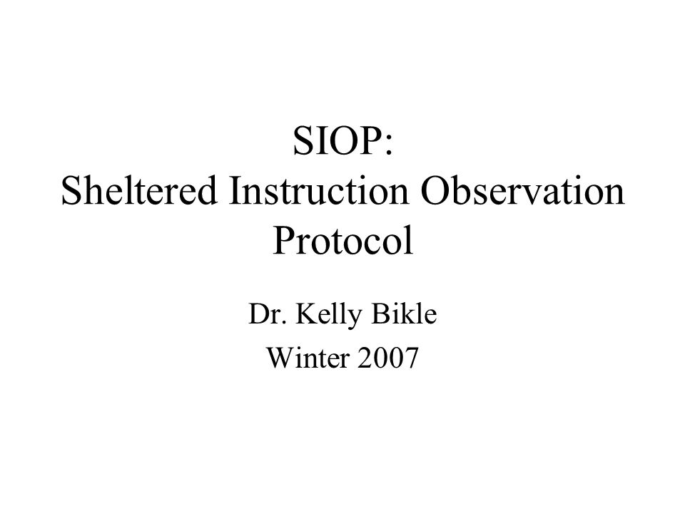 SIOP: Sheltered Instruction Observation Protocol Dr. Kelly Bikle Winter 2007