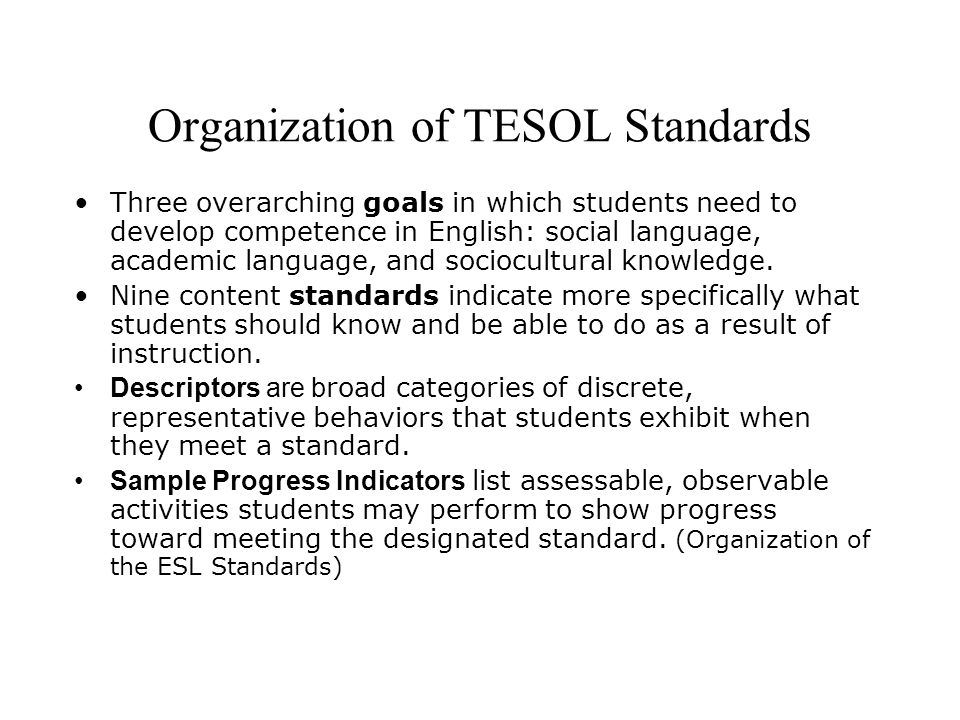 Organization of TESOL Standards Three overarching goals in which students need to develop competence in English: social language, academic language, and sociocultural knowledge.