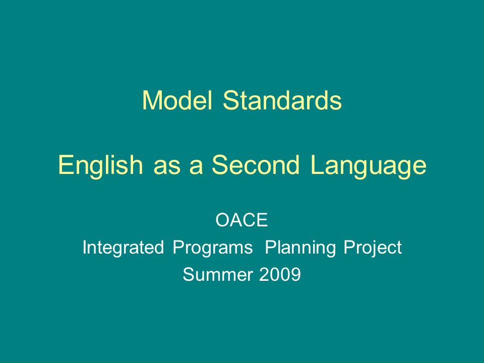 Model Standards English as a Second Language OACE Integrated Programs Planning Project Summer 2009