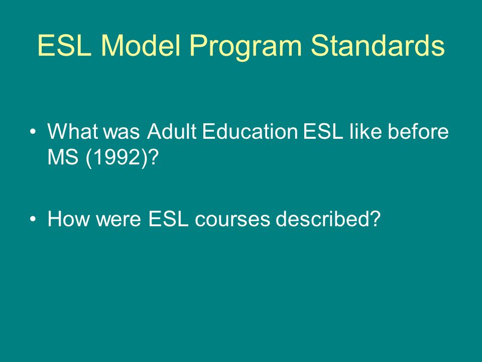 ESL Model Program Standards What was Adult Education ESL like before MS (1992).
