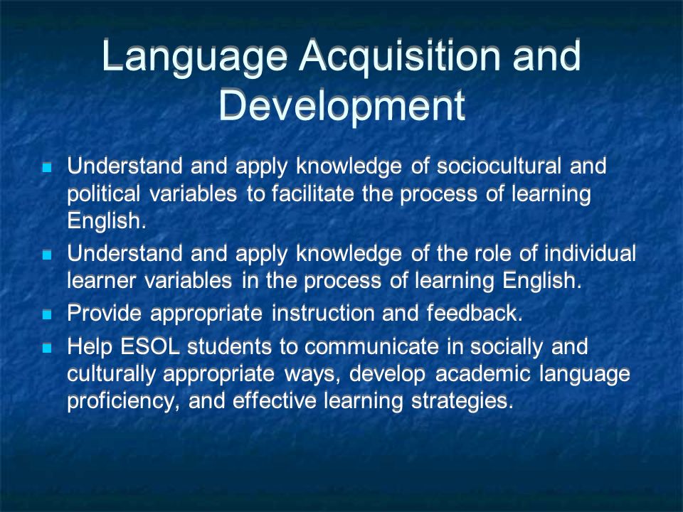 Language Acquisition and Development Understand and apply knowledge of sociocultural and political variables to facilitate the process of learning English.