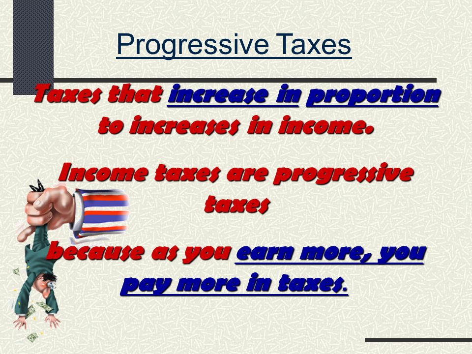 Progressive Taxes Taxes that increase in proportion to increases in income.