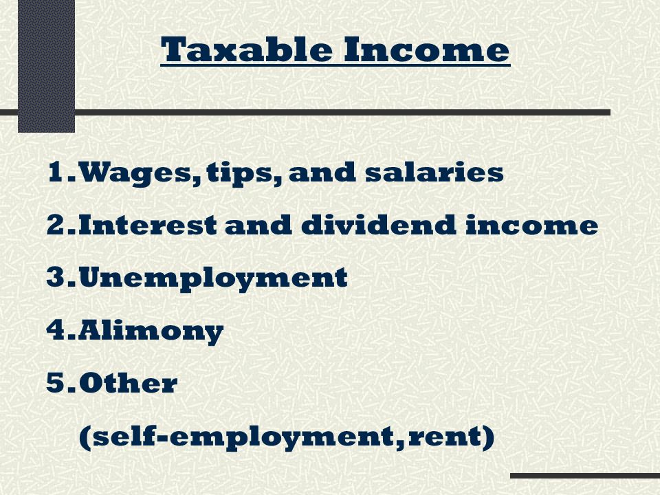 Taxable Income 1.Wages, tips, and salaries 2.Interest and dividend income 3.Unemployment 4.Alimony 5.Other (self-employment, rent)