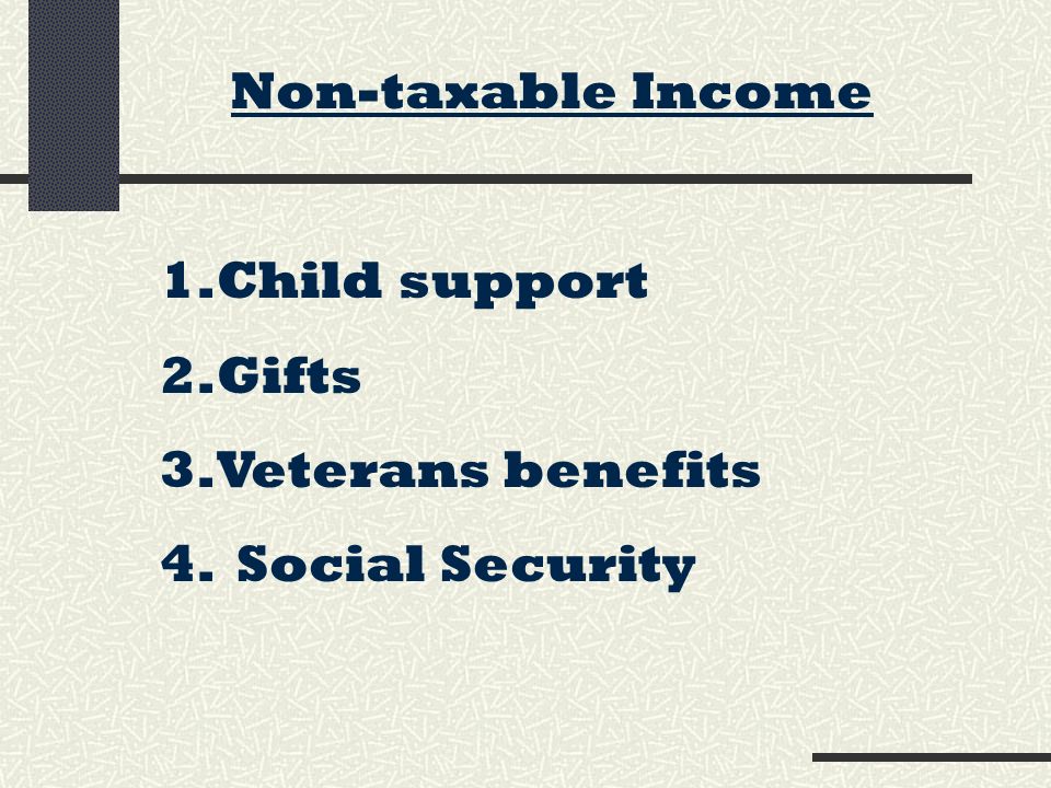Non-taxable Income 1.Child support 2.Gifts 3.Veterans benefits 4. Social Security
