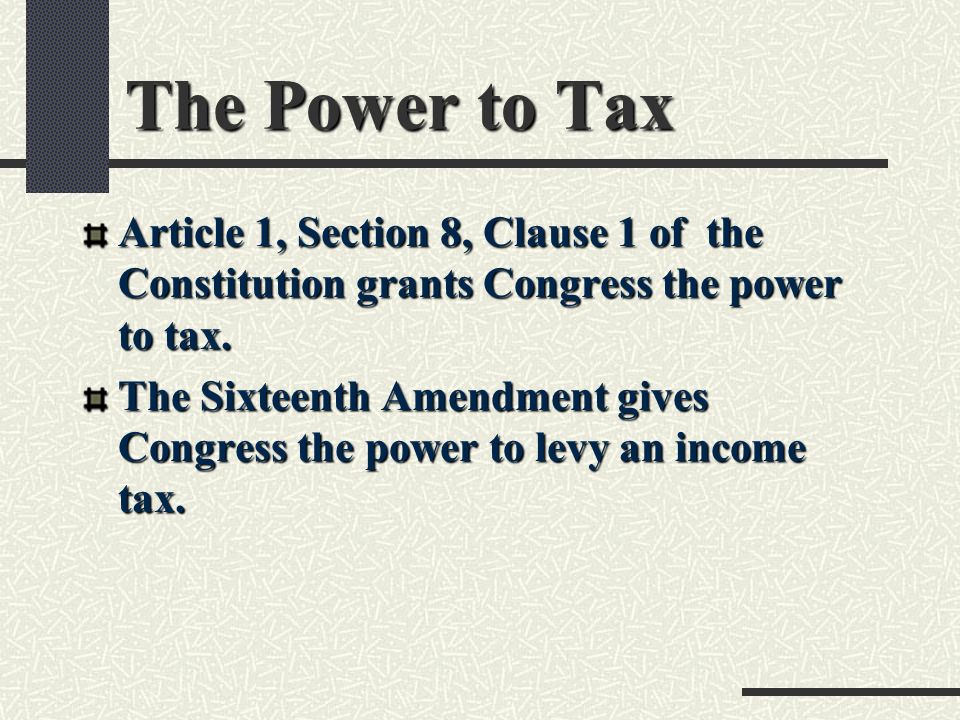 The Power to Tax Article 1, Section 8, Clause 1 of the Constitution grants Congress the power to tax.