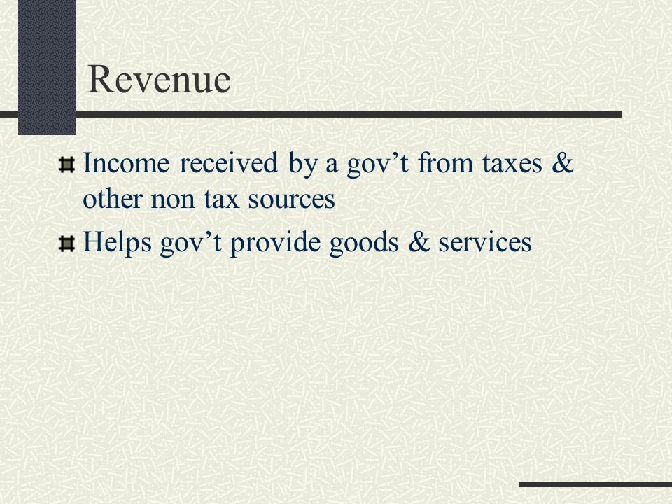 Revenue Income received by a gov’t from taxes & other non tax sources Helps gov’t provide goods & services