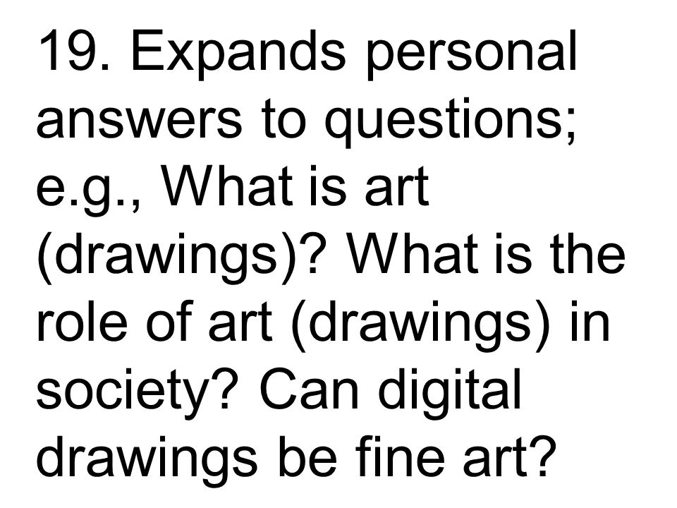 19. Expands personal answers to questions; e.g., What is art (drawings).