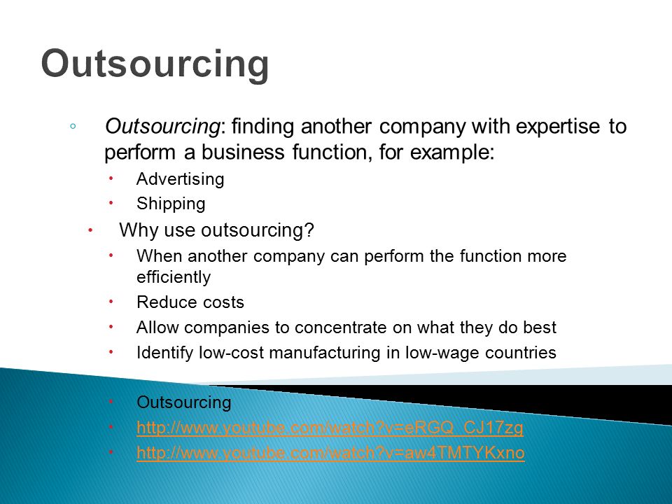 Outsourcing ◦ Outsourcing: finding another company with expertise to perform a business function, for example:  Advertising  Shipping  Why use outsourcing.