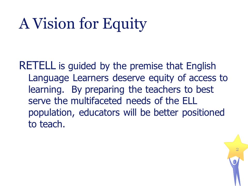 A Vision for Equity RETELL is guided by the premise that English Language Learners deserve equity of access to learning.