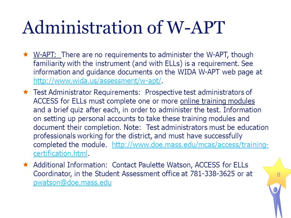 Administration of W-APT  W-APT: There are no requirements to administer the W-APT, though familiarity with the instrument (and with ELLs) is a requirement.