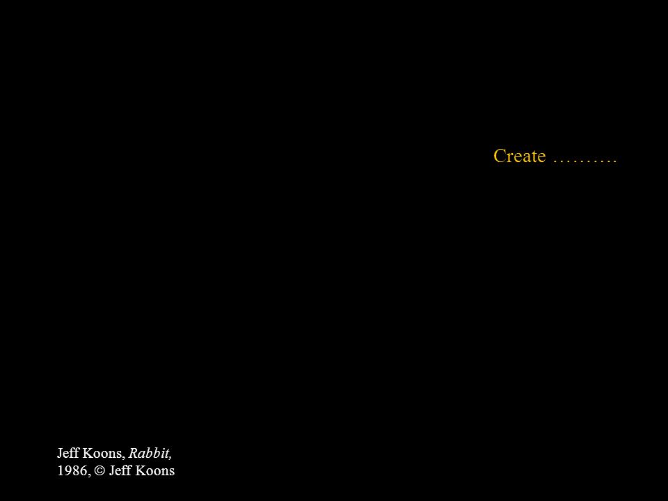 Create ………. Jeff Koons, Rabbit, 1986,  Jeff Koons