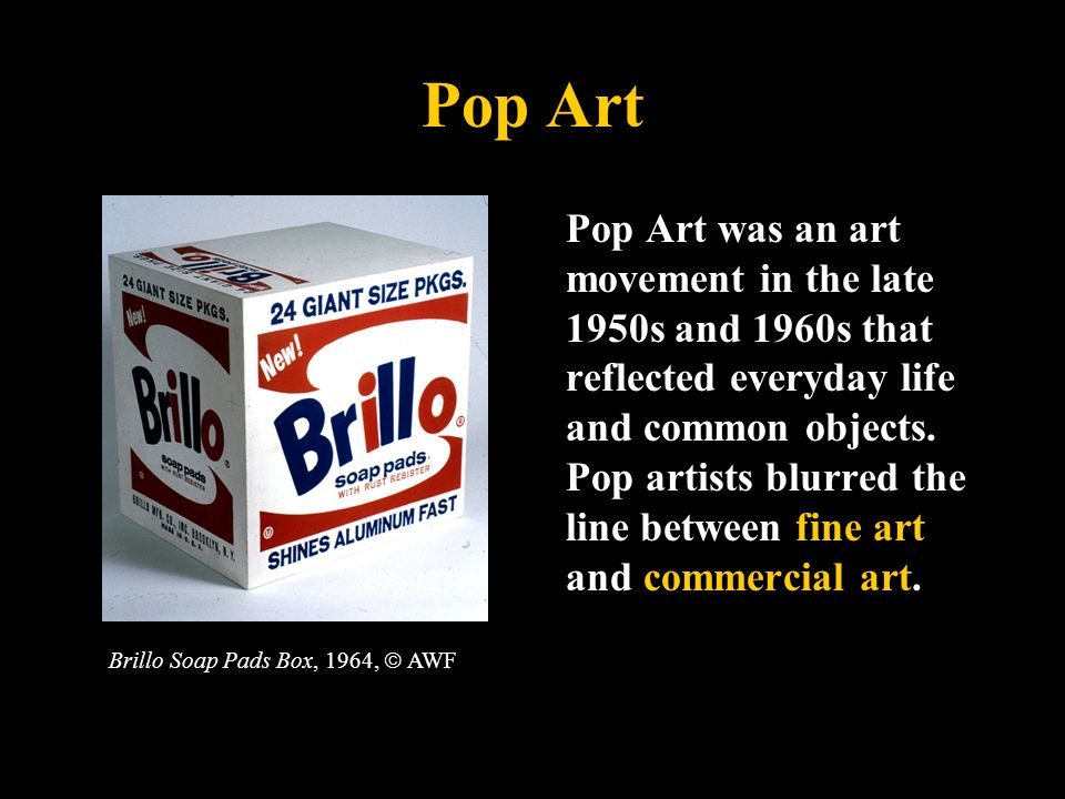 Pop Art Pop Art was an art movement in the late 1950s and 1960s that reflected everyday life and common objects.
