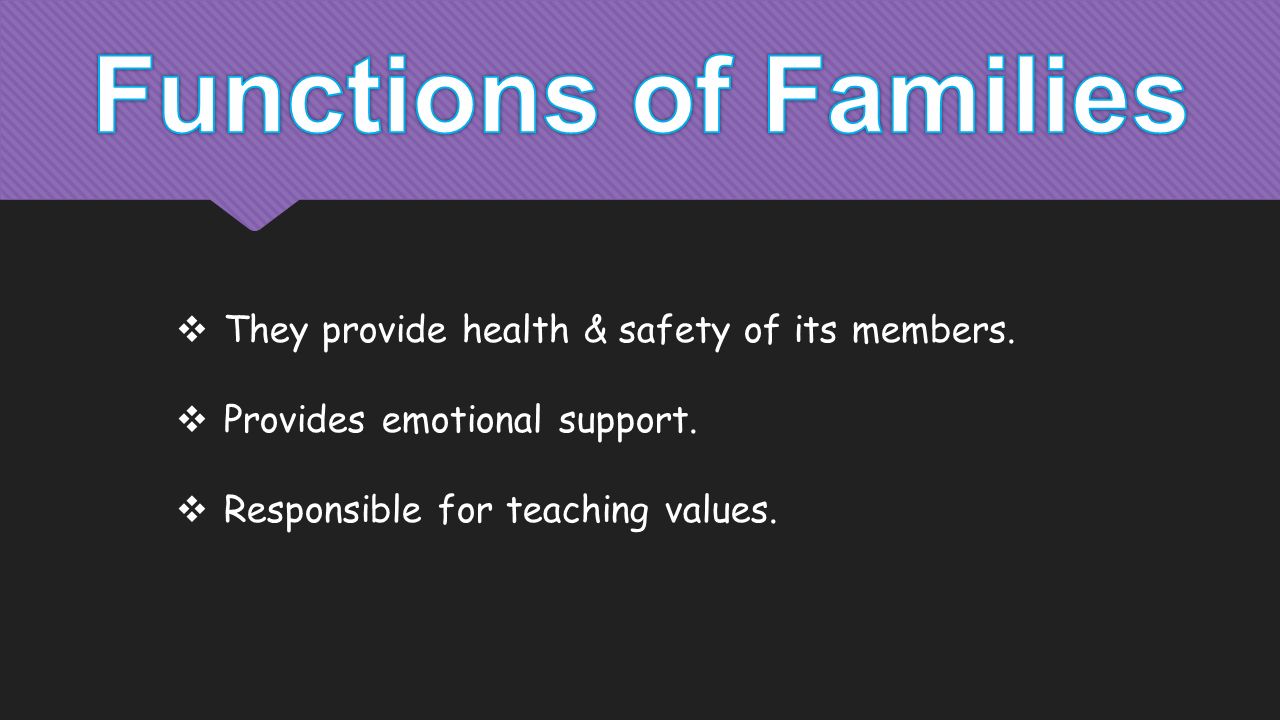  They provide health & safety of its members.  Provides emotional support.