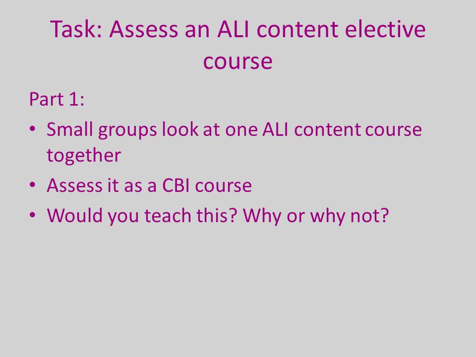 Task: Assess an ALI content elective course Part 1: Small groups look at one ALI content course together Assess it as a CBI course Would you teach this.