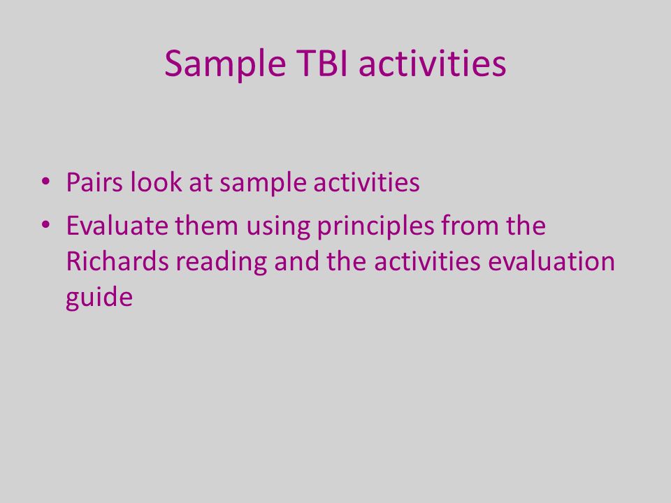 Sample TBI activities Pairs look at sample activities Evaluate them using principles from the Richards reading and the activities evaluation guide