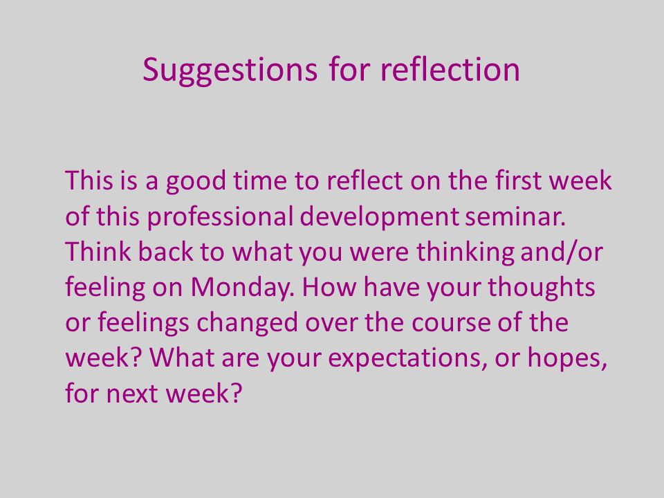 Suggestions for reflection This is a good time to reflect on the first week of this professional development seminar.