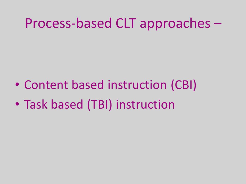 Process-based CLT approaches – Content based instruction (CBI) Task based (TBI) instruction